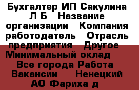 Бухгалтер ИП Сакулина Л.Б › Название организации ­ Компания-работодатель › Отрасль предприятия ­ Другое › Минимальный оклад ­ 1 - Все города Работа » Вакансии   . Ненецкий АО,Фариха д.